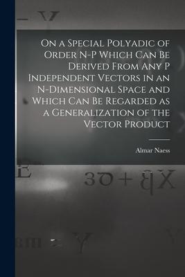 On a Special Polyadic of Order N-p Which Can Be Derived From Any P Independent Vectors in an N-dimensional Space and Which Can Be Regarded as a Genera