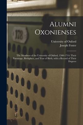 Alumni Oxonienses: the Members of the University of Oxford 1500-1714: Their Parentage Birthplace and Year of Birth With a Record of T