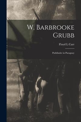 W. Barbrooke Grubb: Pathfinder in Paraguay