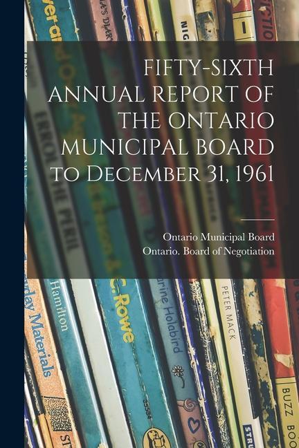 FIFTY-SIXTH ANNUAL REPORT OF THE ONTARIO MUNICIPAL BOARD to December 31 1961
