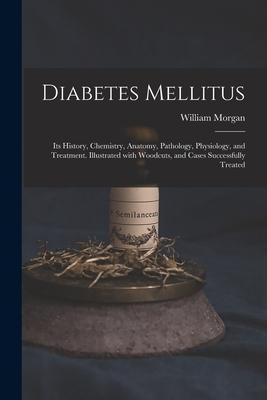 Diabetes Mellitus: Its History Chemistry Anatomy Pathology Physiology and Treatment. Illustrated With Woodcuts and Cases Successful