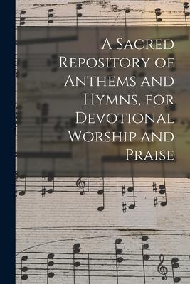 A Sacred Repository of Anthems and Hymns for Devotional Worship and Praise