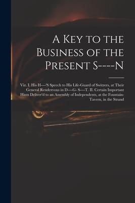 A Key to the Business of the Present S----n: Viz. I. His H----‘s Speech to His Life-guard of Switzers at Their General Rendezvous in D----g- S----t.