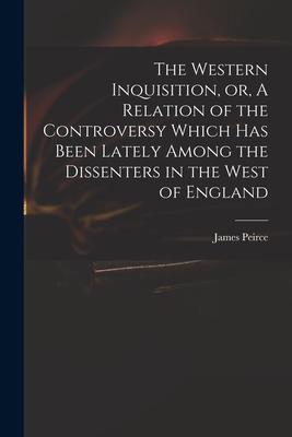 The Western Inquisition or A Relation of the Controversy Which Has Been Lately Among the Dissenters in the West of England