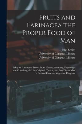 Fruits and Farinacea the Proper Food of Man [electronic Resource]: Being an Attempt to Prove From History Anatomy Physiology and Chemistry That t