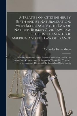 A Treatise on Citizenship by Birth and by Naturalization With Reference to the Law of Nations Roman Civil Law Law of the United States of America