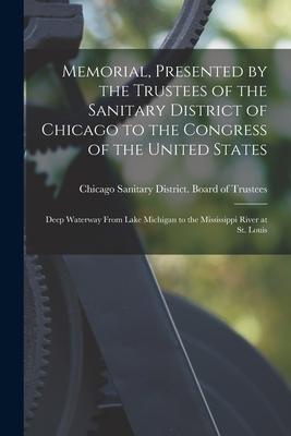 Memorial Presented by the Trustees of the Sanitary District of Chicago to the Congress of the United States: Deep Waterway From Lake Michigan to the