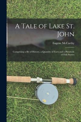 A Tale of Lake St. John: Comprising a Bit of History a Quantity of Facts and a Plenitude of Fish Stories