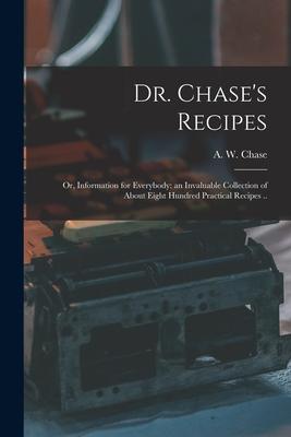 Dr. Chase‘s Recipes; or Information for Everybody: an Invaluable Collection of About Eight Hundred Practical Recipes ..