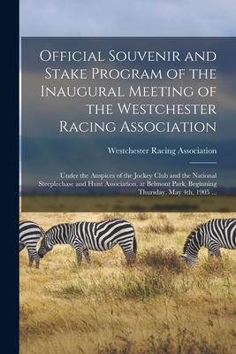Official Souvenir and Stake Program of the Inaugural Meeting of the Westchester Racing Association: Under the Auspices of the Jockey Club and the Nati