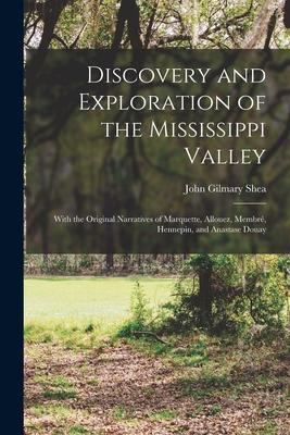 Discovery and Exploration of the Mississippi Valley: With the Original Narratives of Marquette Allouez Membré Hennepin and Anastase Douay