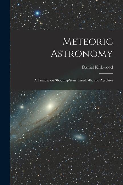 Meteoric Astronomy: a Treatise on Shooting-stars Fire-balls and Aerolites