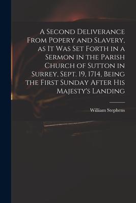 A Second Deliverance From Popery and Slavery as It Was Set Forth in a Sermon in the Parish Church of Sutton in Surrey Sept. 19 1714 Being the Firs