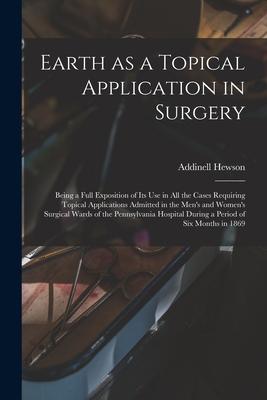 Earth as a Topical Application in Surgery: Being a Full Exposition of Its Use in All the Cases Requiring Topical Applications Admitted in the Men‘s an