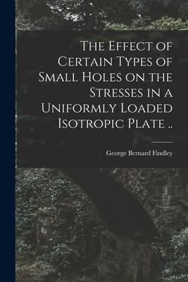 The Effect of Certain Types of Small Holes on the Stresses in a Uniformly Loaded Isotropic Plate ..