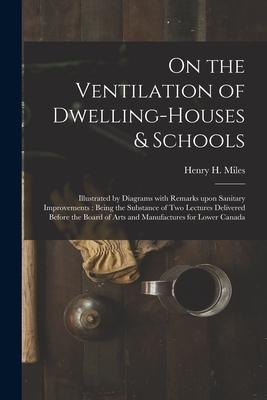 On the Ventilation of Dwelling-houses & Schools [microform]: Illustrated by Diagrams With Remarks Upon Sanitary Improvements: Being the Substance of T