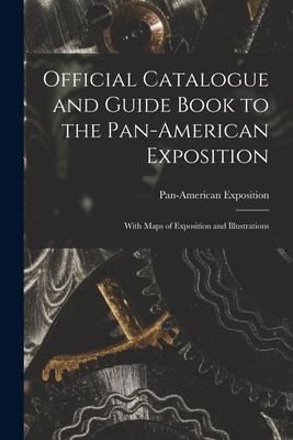 Official Catalogue and Guide Book to the Pan-American Exposition: With Maps of Exposition and Illustrations