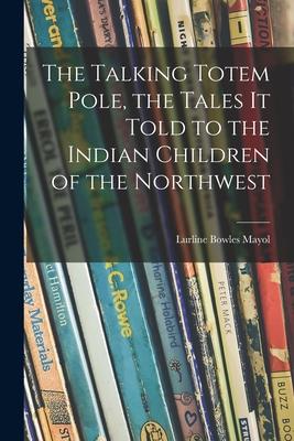 The Talking Totem Pole the Tales It Told to the Indian Children of the Northwest