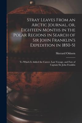 Stray Leaves From an Arctic Journal or Eighteen Months in the Polar Regions in Search of Sir John Franklin‘s Expedition in 1850-51 [microform]: to W