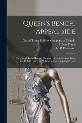 Queen‘s Bench Appeal Side [microform]: the Grand Trunk Railway Company of Canada Appellants and Robert Fraser Et Al Respondents: Appellants‘ Case
