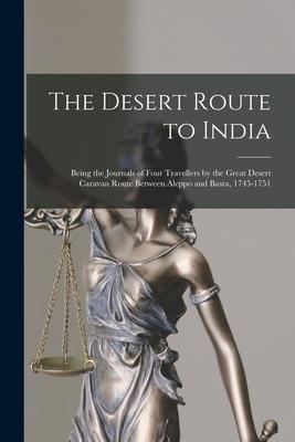 The Desert Route to India: Being the Journals of Four Travellers by the Great Desert Caravan Route Between Aleppo and Basra 1745-1751