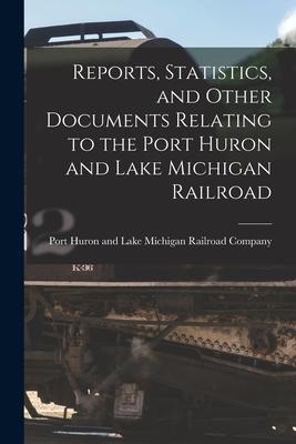 Reports Statistics and Other Documents Relating to the Port Huron and Lake Michigan Railroad [microform]