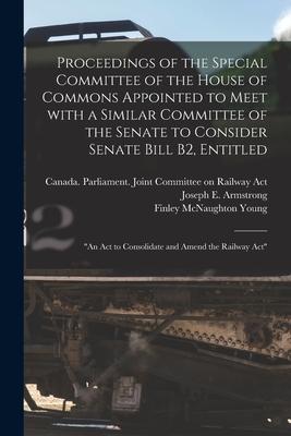 Proceedings of the Special Committee of the House of Commons Appointed to Meet With a Similar Committee of the Senate to Consider Senate Bill B2 Enti