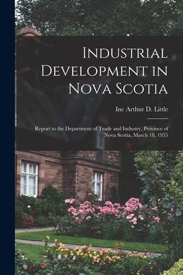Industrial Development in Nova Scotia; Report to the Department of Trade and Industry Province of Nova Scotia March 18 1955