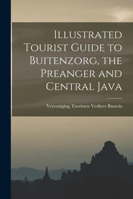 Illustrated Tourist Guide to Buitenzorg the Preanger and Central Java
