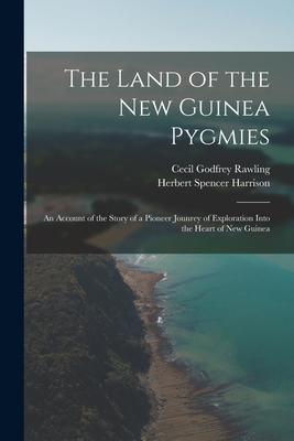The Land of the New Guinea Pygmies: an Account of the Story of a Pioneer Jounrey of Exploration Into the Heart of New Guinea