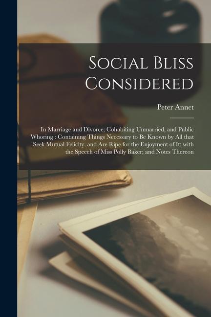 Social Bliss Considered: in Marriage and Divorce; Cohabiting Unmarried and Public Whoring: Containing Things Necessary to Be Known by All That