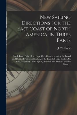 New Sailing Directions for the East Coast of North America in Three Parts [microform]: Part I From Belle Isle to Cape Cod Comprehending the Island