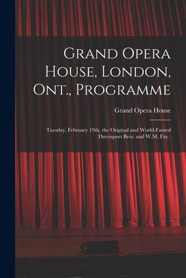 Grand Opera House London Ont. Programme [microform]: Tuesday February 19th the Original and World-famed Davenport Bros. and W.M. Fay .