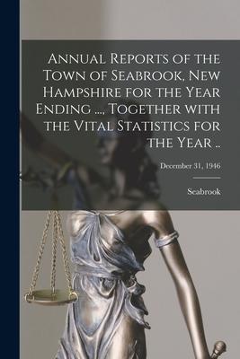 Annual Reports of the Town of Seabrook New Hampshire for the Year Ending ... Together With the Vital Statistics for the Year ..; December 31 1946