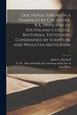 Doctrinal Errors in a Pamphlet by G.W. Olver B.A. Principal of Southland College Battersea Tested and Condemned by Scripture and Wesleyan Methodis