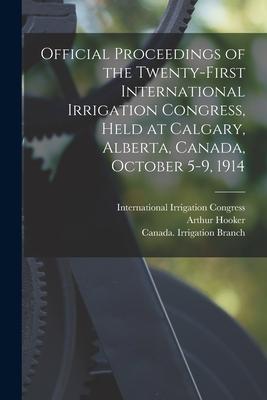 Official Proceedings of the Twenty-first International Irrigation Congress Held at Calgary Alberta Canada October 5-9 1914 [microform]