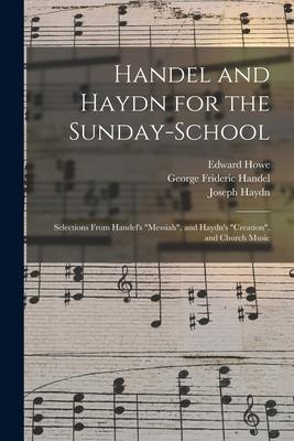 Handel and Haydn for the Sunday-school: Selections From Handel‘s Messiah and Haydn‘s Creation and Church Music