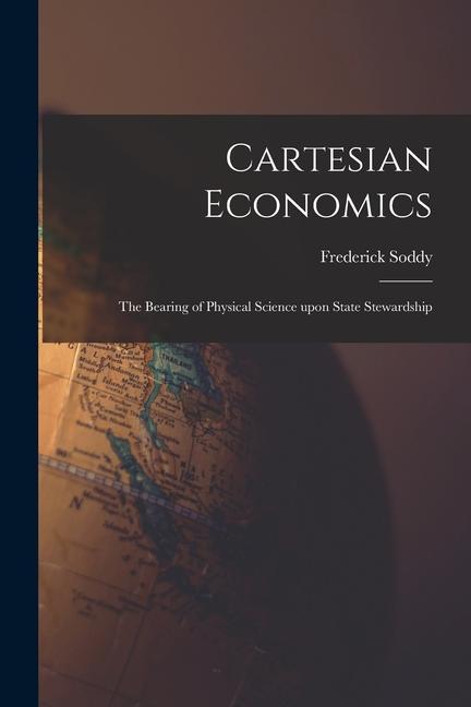 Cartesian Economics [microform]; the Bearing of Physical Science Upon State Stewardship