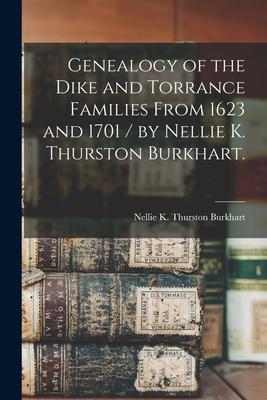 Genealogy of the Dike and Torrance Families From 1623 and 1701 / by Nellie K. Thurston Burkhart.