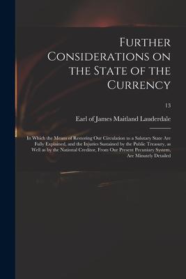 Further Considerations on the State of the Currency: in Which the Means of Restoring Our Circulation to a Salutary State Are Fully Explained and the