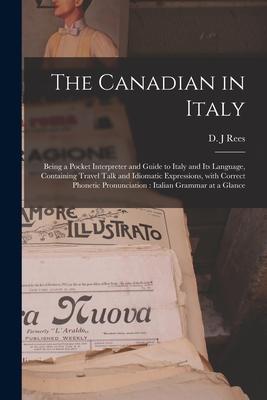 The Canadian in Italy [microform]: Being a Pocket Interpreter and Guide to Italy and Its Language Containing Travel Talk and Idiomatic Expressions W