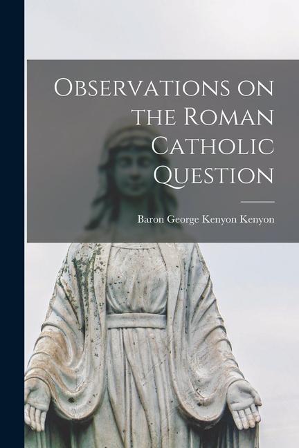 Observations on the Roman Catholic Question [microform]