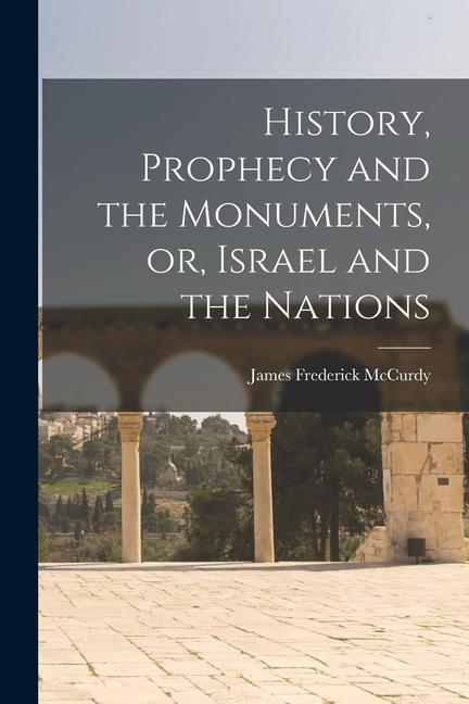 History Prophecy and the Monuments or Israel and the Nations [microform]