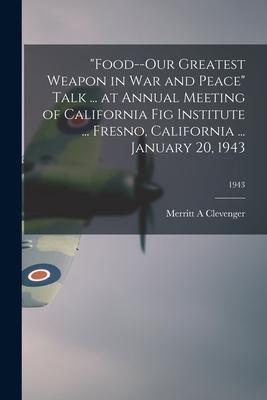 Food--our Greatest Weapon in War and Peace Talk ... at Annual Meeting of California Fig Institute ... Fresno California ... January 20 1943; 1943