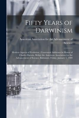 Fifty Years of Darwinism: Modern Aspects of Evolution; Centennial Addresses in Honor of Charles Darwin Before the American Association for the