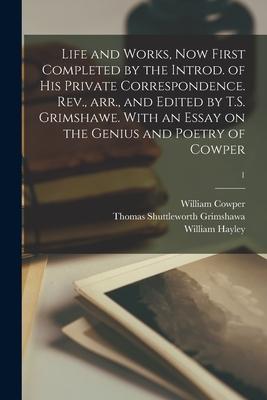 Life and Works Now First Completed by the Introd. of His Private Correspondence. Rev. Arr. and Edited by T.S. Grimshawe. With an Essay on the Geniu