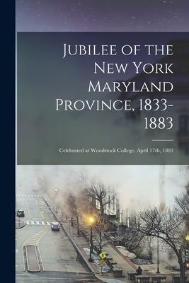 Jubilee of the New York Maryland Province 1833-1883: Celebrated at Woodstock College April 17th 1883