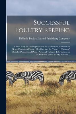 Successful Poultry Keeping: a Text Book for the Beginner and for All Persons Interested in Better Poultry and More of It--contains the secrets of