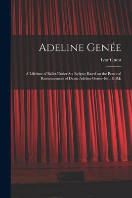 Adeline Genée: a Lifetime of Ballet Under Six Reigns; Based on the Personal Reminiscences of Dame Adeline Genée-Isitt D.B.E
