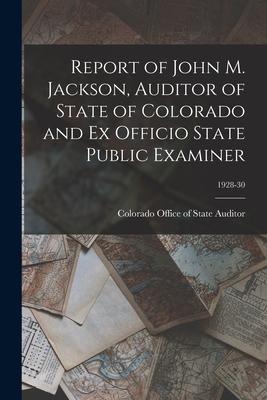 Report of John M. Jackson Auditor of State of Colorado and Ex Officio State Public Examiner; 1928-30